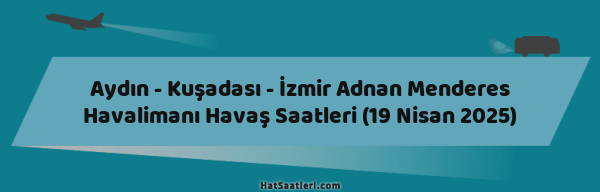 Aydın - Kuşadası - İzmir Adnan Menderes Havalimanı Havaş Saatleri (19 Nisan 2025)